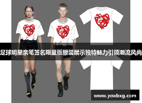 足球明星亲笔签名限量版服装展示独特魅力引领潮流风尚
