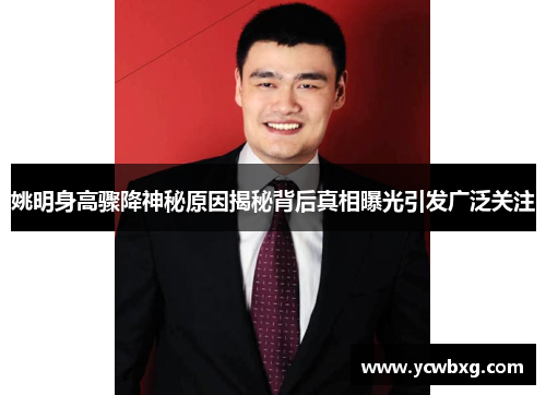 姚明身高骤降神秘原因揭秘背后真相曝光引发广泛关注