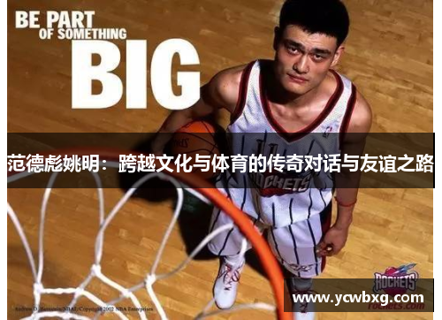 范德彪姚明：跨越文化与体育的传奇对话与友谊之路