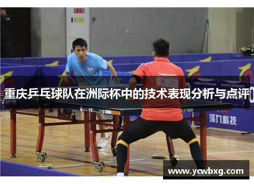 重庆乒乓球队在洲际杯中的技术表现分析与点评
