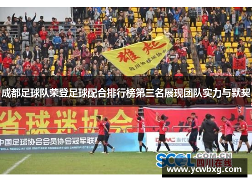 成都足球队荣登足球配合排行榜第三名展现团队实力与默契