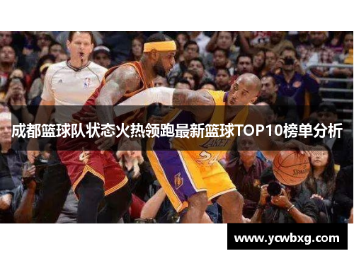 成都篮球队状态火热领跑最新篮球TOP10榜单分析