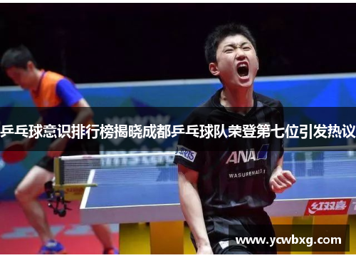 乒乓球意识排行榜揭晓成都乒乓球队荣登第七位引发热议