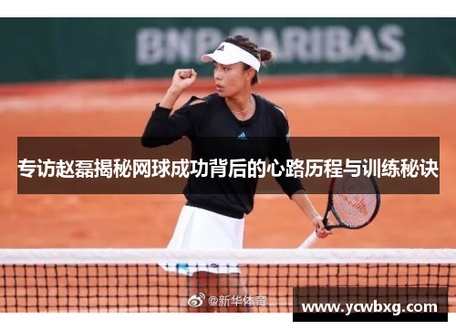 专访赵磊揭秘网球成功背后的心路历程与训练秘诀