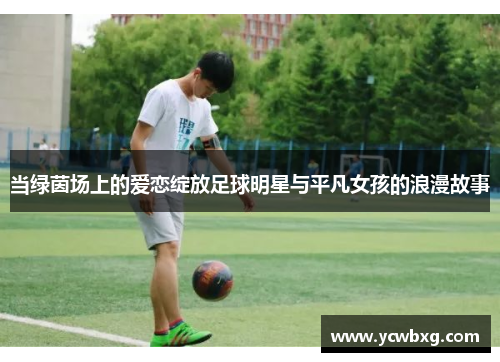 当绿茵场上的爱恋绽放足球明星与平凡女孩的浪漫故事