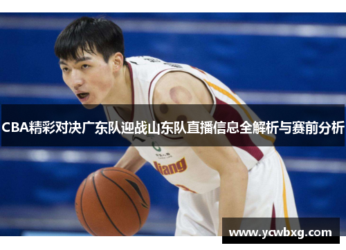 CBA精彩对决广东队迎战山东队直播信息全解析与赛前分析