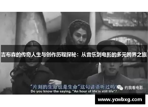 吉布森的传奇人生与创作历程探秘：从音乐到电影的多元跨界之旅
