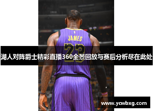 湖人对阵爵士精彩直播360全景回放与赛后分析尽在此处