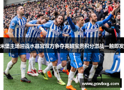 米堡主场迎战水晶宫双方争夺英超宝贵积分激战一触即发