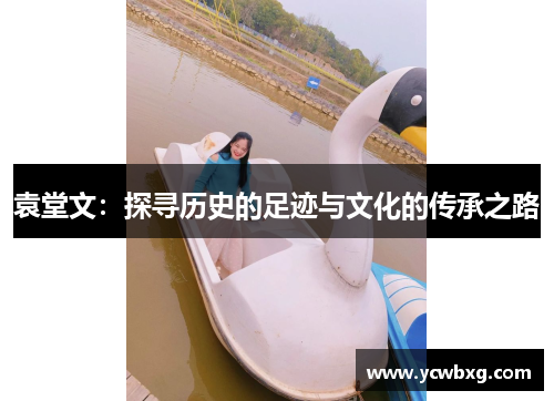 袁堂文：探寻历史的足迹与文化的传承之路