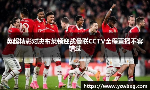 J9英超精彩对决布莱顿迎战曼联CCTV全程直播不容错过