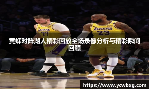 J9黄蜂对阵湖人精彩回放全场录像分析与精彩瞬间回顾