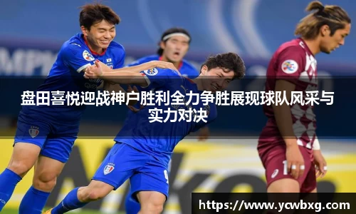 J9盘田喜悦迎战神户胜利全力争胜展现球队风采与实力对决